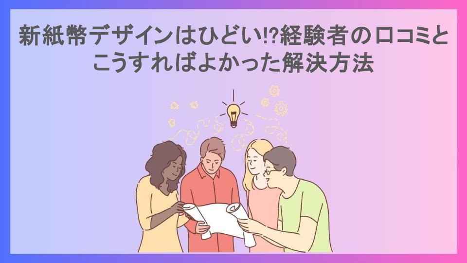 新紙幣デザインはひどい!?経験者の口コミとこうすればよかった解決方法